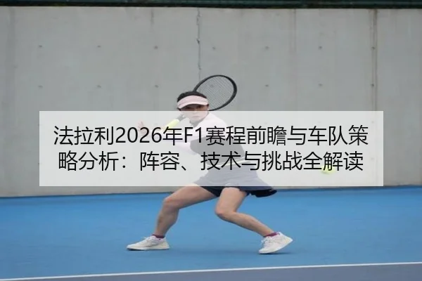 法拉利2026年F1赛程前瞻与车队策略分析：阵容、技术与挑战全解读